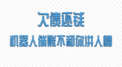 欠债还钱,机器人催账不和你讲人情!